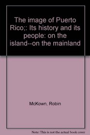 The image of Puerto Rico;: Its history and its people: on the island--on the mainland