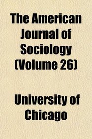 The American Journal of Sociology (Volume 26)