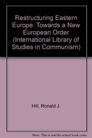Restructuring Eastern Europe: Towards a New European Order (International Library of Studies in Communism)