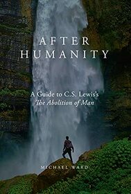 After Humanity: A Guide to C.S. Lewis?s The Abolition of Man