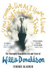 You Cannot Live as I Have Lived and Not End Up Like This: The Thoroughly Disgraceful Life & Times of Willie Donaldson. by Terence Blacker