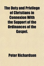 The Duty and Privilege of Christians in Connexion With the Support of the Ordinances of the Gospel.