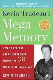 Kevin Trudeau's Mega Memory : How to Release Your Superpower Memory in 30 Minutes Or Less a Day
