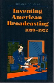 Inventing American Broadcasting, 1899-1922 (Johns Hopkins Studies in the History of Technology)