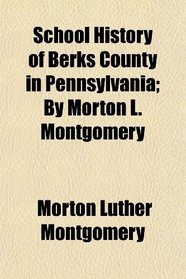 School History of Berks County in Pennsylvania; By Morton L. Montgomery