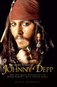 The Secret World of Johnny Depp: The Intimate Biography of Hollywood's Best Loved Rebel