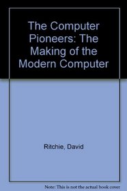 The Computer Pioneers: The Making of the Modern Computer