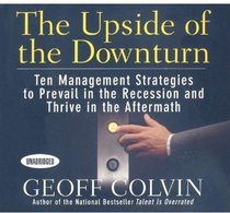 The Upside of the Downturn: Ten Management Strategies to Prevail in the Recession and Thrive in the Aftermath