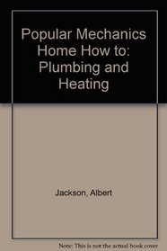 Popular Mechanics Home How to: Plumbing and Heating