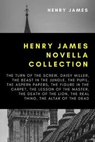 Henry James Novella Collection: The Turn of the Screw, Daisy Miller, The Beast In The Jungle, The Pupil, The Aspern Papers, The Figure In The Carpet, ... Lion, The Real Thing, The Altar of the Dead