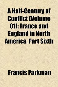 A Half-Century of Conflict (Volume 01); France and England in North America, Part Sixth
