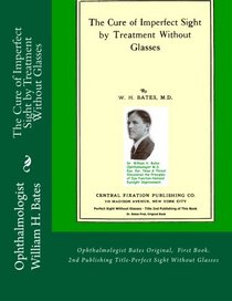 The Cure of Imperfect Sight by Treatment Without Glasses by W.H. Bates, M.D.: Ophthalmologist Bates Original, First Book