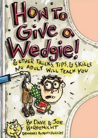 How to Give a Wedgie!: & Other Tricks, Tips and Skills No Adult Will Teach You