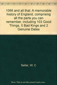 1066 and all that: A memorable history of England, comprising all the parts you can remember, including 103 Good Things, 5 Bad Kings and 2 Genuine Dates