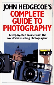 John Hedgecoe's Complete Guide To Photography: A Step-by-Step Course from the World's Best-Selling Photographer