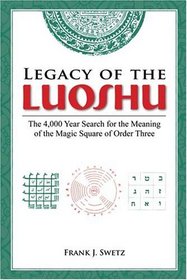 Legacy of the Luoshu: The 4,000 Year Search for the Meaning of the Magic Square of Order Three