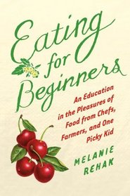 Eating for Beginners: An Education in the Pleasures of Food from Chefs, Farmers, and One Picky Kid