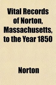 Vital Records of Norton, Massachusetts, to the Year 1850