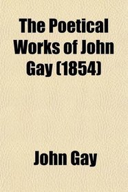 The Poetical Works of John Gay; With a Life of the Author