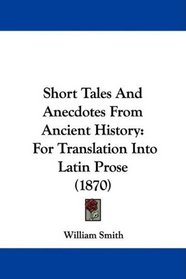Short Tales And Anecdotes From Ancient History: For Translation Into Latin Prose (1870)