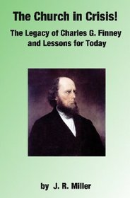 The Church In Crisis!: The Legacy Of Charles G. Finney And Lessons For Today
