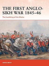 The First Anglo-Sikh War 1845?46: The humbling of the Khalsa (Campaign)
