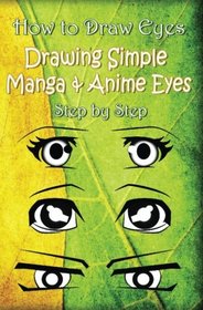 How to Draw Eyes : Drawing Simple Manga & Anime Eyes Step by Step: How to Draw Anime Eyes & Manga Eyes for Beginners (Drawing Eyes) (Volume 1)