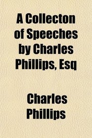 A Collecton of Speeches by Charles Phillips, Esq