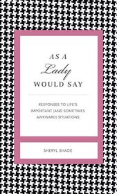 As a Lady Would Say: Responses to Life's Important (and Sometimes Awkward) Situations