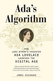 Ada's Algorithm: How Lord Byron's Daughter Ada Lovelace Launched the Digital Age
