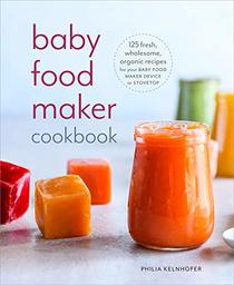 Baby Food Maker Cookbook: 125 Fresh, Wholesome, Organic Recipes for Your Baby Food Maker Device or Stovetop