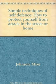 Simple techniques of self defence: How to protect yourself from attack in the street or home