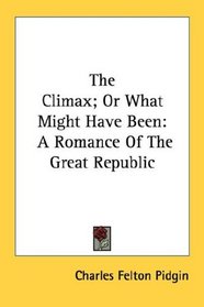 The Climax; Or What Might Have Been: A Romance Of The Great Republic