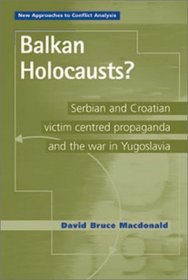 Balkan Holocausts?: Serbian and Croatian Victim Centered Propaganda and the War in Yugoslavia