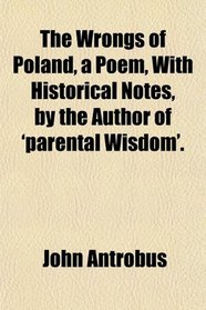 The Wrongs of Poland, a Poem, With Historical Notes, by the Author of 'parental Wisdom'.