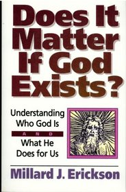 Does It Matter If God Exists?: Understanding Who God Is and What He Does for Us