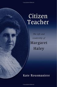 Citizen Teacher: The Life And Leadership Of Margaret Haley