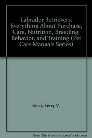 Labrador Retrievers: Everything About Purchase, Care, Nutrition, Breeding, Behavior, and Training (Pet Care Manuals Series)