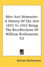 Men And Memories: A History Of The Arts 1872 To 1922 Being The Recollections Of William Rothenstein V2