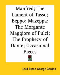 Manfred; the Lament of Tasso; Beppo; Mazeppa; the Morgante Maggiore of Pulci; the Prophecy of Dante; Occasional Pieces