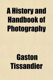 A History and Handbook of Photography