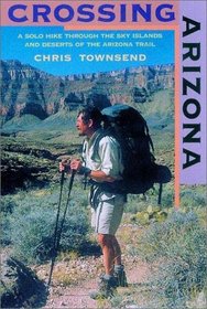 Crossing Arizona: A Solo Hike Through the Sky Islands and Deserts of the Arizona Trail