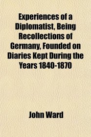 Experiences of a Diplomatist, Being Recollections of Germany, Founded on Diaries Kept During the Years 1840-1870