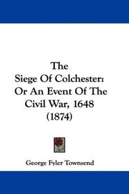 The Siege Of Colchester: Or An Event Of The Civil War, 1648 (1874)