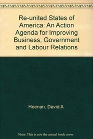 Re-united States of America: An Action Agenda for Improving Business, Government and Labour Relations