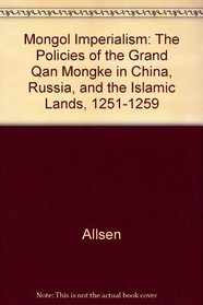 Mongol Imperialism: The Policies of the Grand Qun Mongke in China, Russia, and the Islamic Lands, 1251-1259