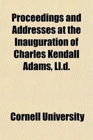 Proceedings and Addresses at the Inauguration of Charles Kendall Adams, Ll.d.