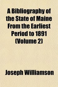 A Bibliography of the State of Maine From the Earliest Period to 1891 (Volume 2)
