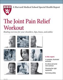 Harvard Medical School The Joint Pain Relief Workout: Healing exercises for your shoulders, hips, knees, and ankles