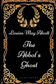 The Abbot's Ghost: By Louisa May Alcott - Illustrated